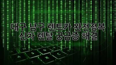 대구 남구 렌트카 완전정복! 🚗💨 신차 렌탈 궁금증 해결