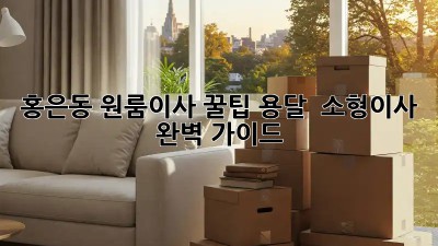 홍은동 원룸이사 꿀팁🍯 용달 & 소형이사 완벽 가이드!