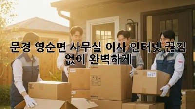 문경 영순면 사무실 이사, 인터넷 끊김 없이 완벽하게!