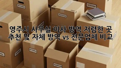 영주시 사무실 이사 방역: 저렴한 곳 추천 및 자체 방역 vs 전문업체 비교! ✨