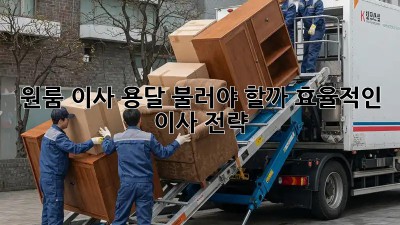 원룸 이사, 용달 불러야 할까? 효율적인 이사 전략